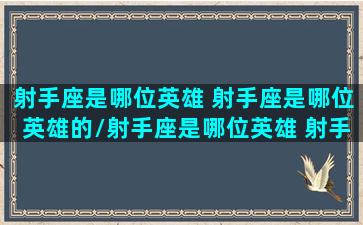 射手座是哪位英雄 射手座是哪位英雄的/射手座是哪位英雄 射手座是哪位英雄的-我的网站